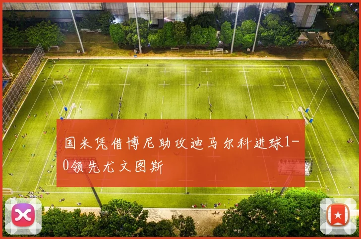 国米凭借博尼助攻迪马尔科进球1-0领先尤文图斯