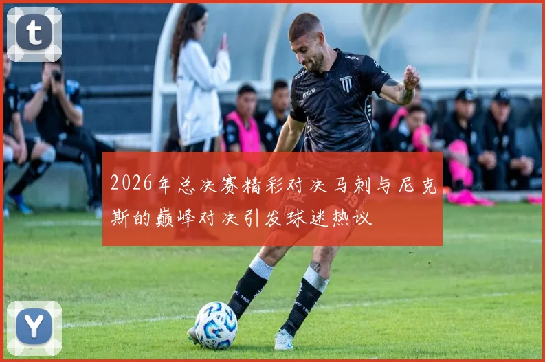 2026年总决赛精彩对决马刺与尼克斯的巅峰对决引发球迷热议