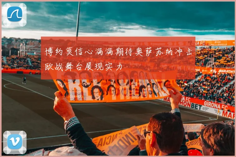 博约莫信心满满期待奥萨苏纳冲击欧战舞台展现实力