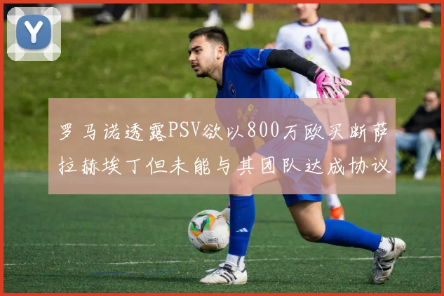 罗马诺透露PSV欲以800万欧买断萨拉赫埃丁但未能与其团队达成协议