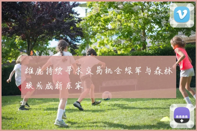 雄鹿持续寻求交易机会绿军与森林狼或成新东家