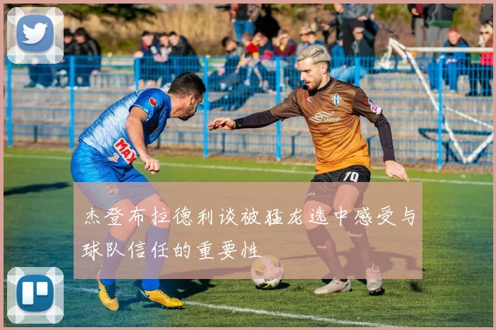 杰登布拉德利谈被猛龙选中感受与球队信任的重要性