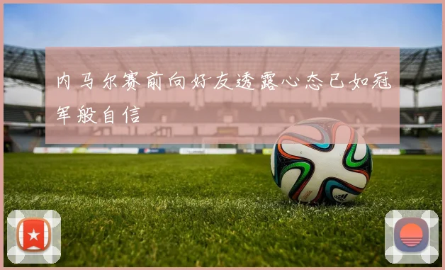 内马尔赛前向好友透露心态已如冠军般自信
