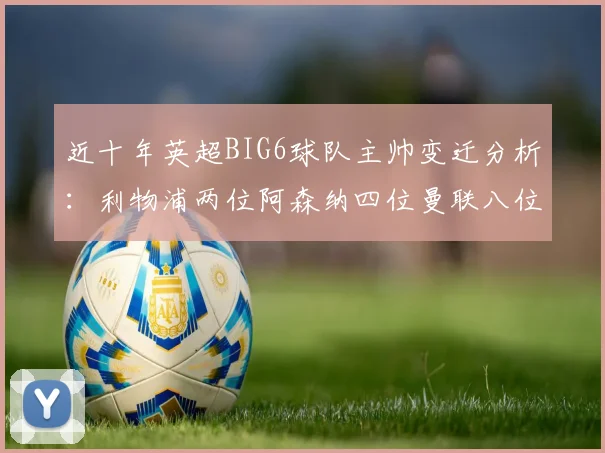 近十年英超BIG6球队主帅变迁分析：利物浦两位阿森纳四位曼联八位切尔西热刺十位