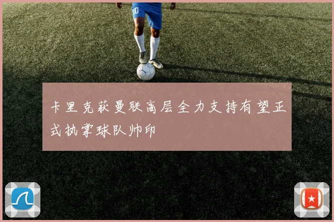 卡里克获曼联高层全力支持有望正式执掌球队帅印