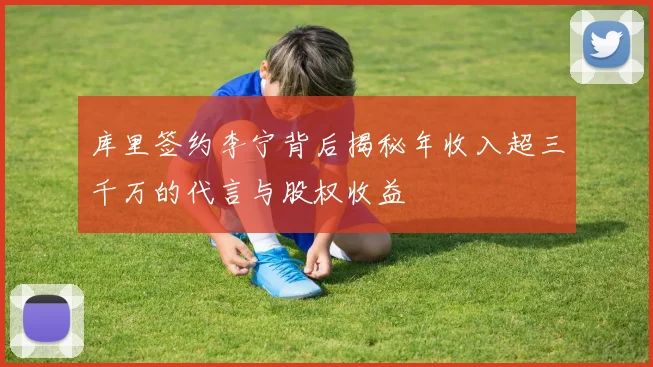 库里签约李宁背后揭秘年收入超三千万的代言与股权收益