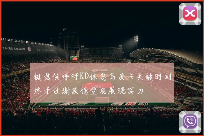 键盘侠呼吁KD休息乌度卡关键时刻终于让谢泼德登场展现实力