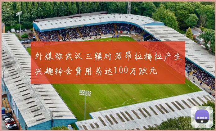 外媒称武汉三镇对若昂拉梅拉产生兴趣转会费用或达100万欧元
