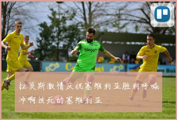 拉莫斯激情庆祝塞维利亚胜利呼喊冲啊该死的塞维利亚