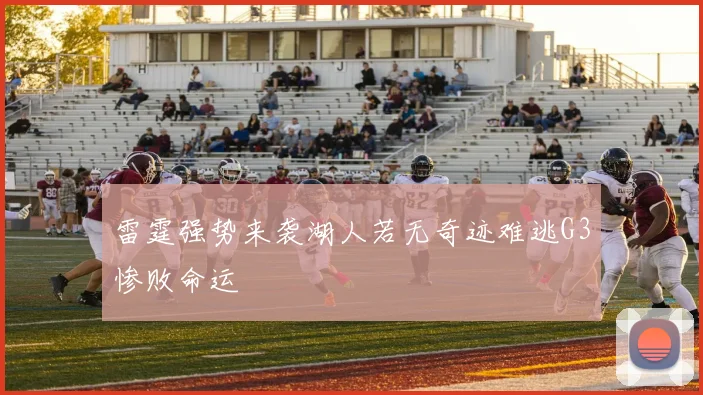 雷霆强势来袭湖人若无奇迹难逃G3惨败命运