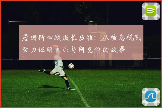 詹姆斯回顾成长历程：从被忽视到努力证明自己与阿克伦的故事