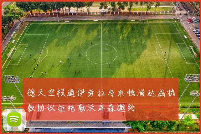 德天空报道伊劳拉与利物浦达成执教协议拒绝勒沃库森邀约