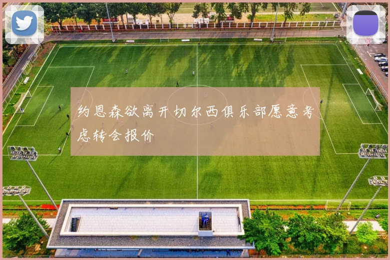 约恩森欲离开切尔西俱乐部愿意考虑转会报价