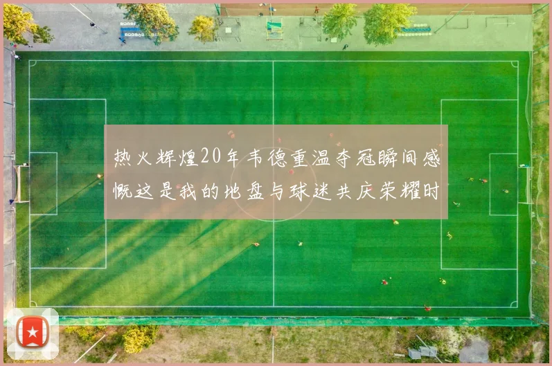 热火辉煌20年韦德重温夺冠瞬间感慨这是我的地盘与球迷共庆荣耀时刻