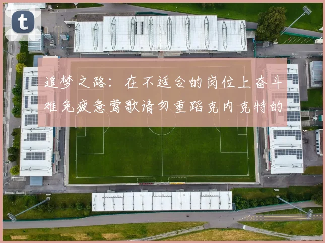 追梦之路：在不适合的岗位上奋斗难免疲惫莺歌请勿重蹈克内克特的覆辙